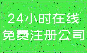 24小时在线_免费注册公司