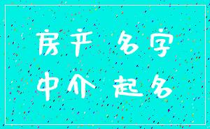 房产 名字_中介 起名