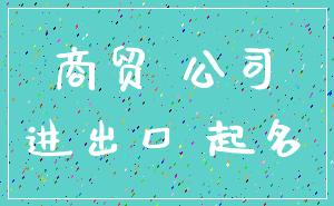 商贸 公司_进出口 起名