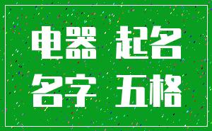 电器 起名_名字 五格
