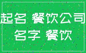 起名 餐饮公司_名字 餐饮