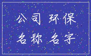 公司 环保_名称 名字