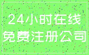 24小时在线_免费注册公司