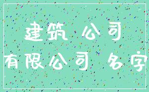 建筑 公司_有限公司 名字