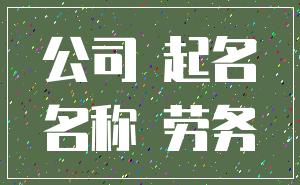 公司 起名_名称 劳务