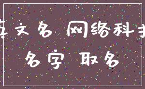 英文名 网络科技_名字 取名