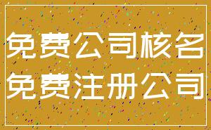 免费公司核名_免费注册公司