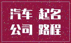 汽车 起名_公司 路程