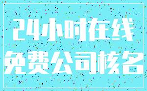 24小时在线_免费公司核名