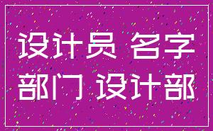 设计员 名字_部门 设计部