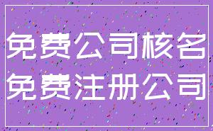 免费公司核名_免费注册公司