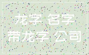 龙字 名字_带龙字 公司