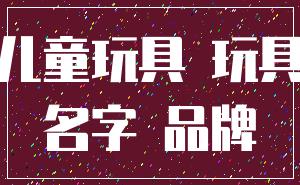 儿童玩具 玩具_名字 品牌
