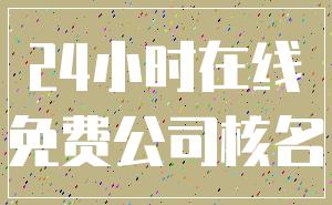 24小时在线_免费公司核名