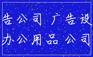 广告公司 广告设计_办公用品 公司