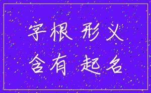 字根 形义_含有 起名