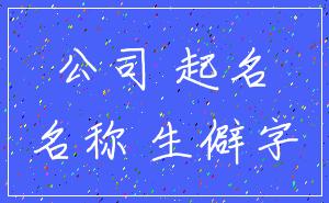 公司 起名_名称 生僻字