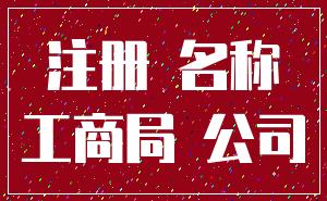 注册 名称_工商局 公司