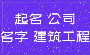 起名 公司_名字 建筑工程
