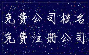 免费公司核名_免费注册公司