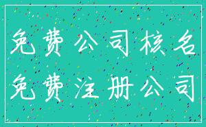 免费公司核名_免费注册公司