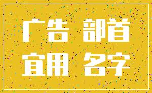 广告 部首_宜用 名字