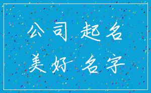 公司 起名_美好 名字