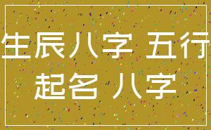 生辰八字 五行_起名 八字