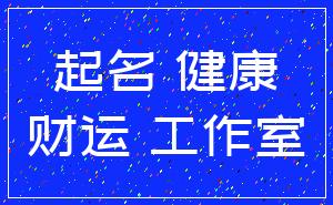 起名 健康_财运 工作室