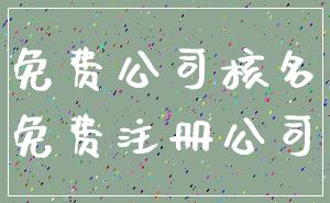 免费公司核名_免费注册公司