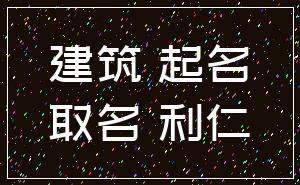 建筑 起名_取名 利仁