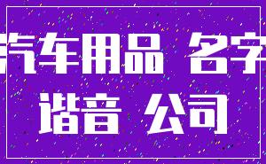汽车用品 名字_谐音 公司