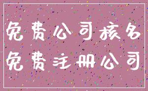 免费公司核名_免费注册公司