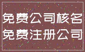 免费公司核名_免费注册公司
