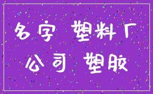 名字 塑料厂_公司 塑胶