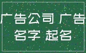 广告公司 广告_名字 起名