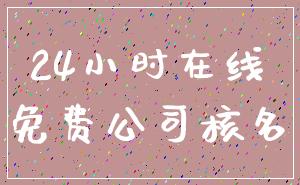 24小时在线_免费公司核名