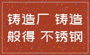 铸造厂 铸造_般得 不锈钢