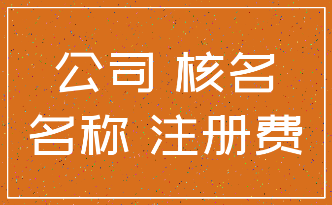 公司 核名_名称 注册费