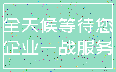 全天候等待您_企业一战服务