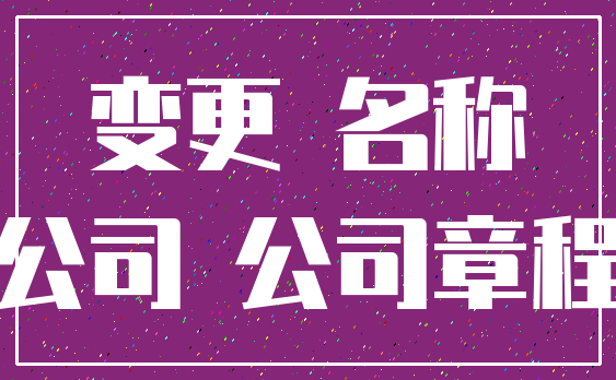 变更 名称_公司 公司章程