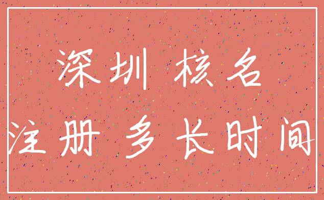 深圳 核名_注册 多长时间