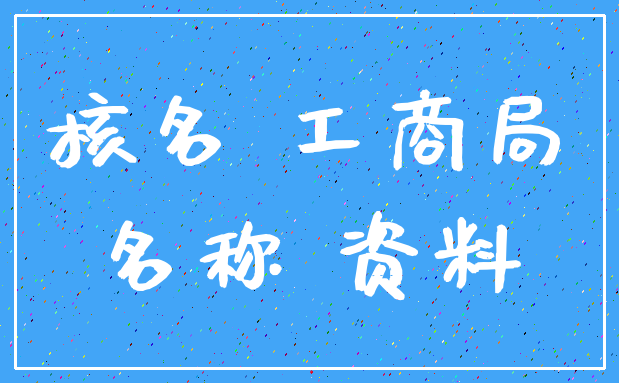 核名 工商局_名称 资料