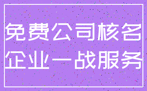 免费公司核名_企业一战服务
