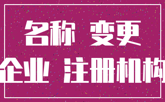 名称 变更_企业 注册机构