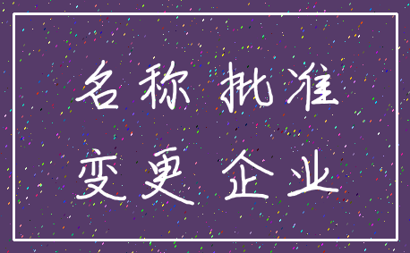 名称 批准_变更 企业