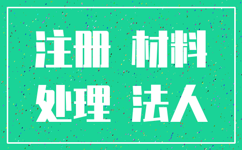 注册 材料_处理 法人