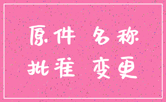 原件 名称_批准 变更