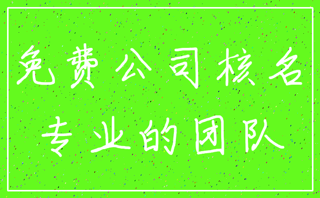 免费公司核名_专业的团队