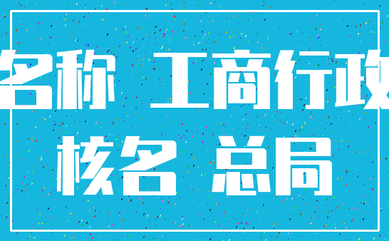名称 工商行政_核名 总局
